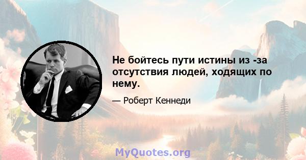 Не бойтесь пути истины из -за отсутствия людей, ходящих по нему.