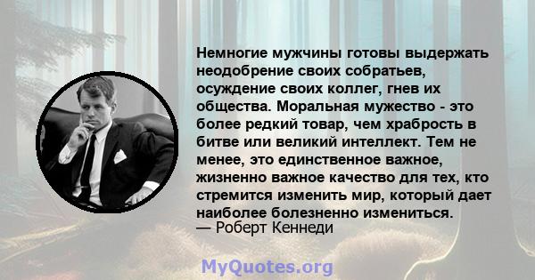 Немногие мужчины готовы выдержать неодобрение своих собратьев, осуждение своих коллег, гнев их общества. Моральная мужество - это более редкий товар, чем храбрость в битве или великий интеллект. Тем не менее, это