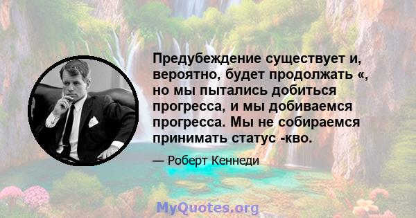 Предубеждение существует и, вероятно, будет продолжать «, но мы пытались добиться прогресса, и мы добиваемся прогресса. Мы не собираемся принимать статус -кво.