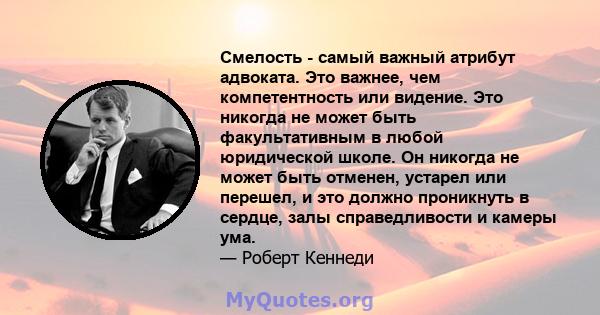 Смелость - самый важный атрибут адвоката. Это важнее, чем компетентность или видение. Это никогда не может быть факультативным в любой юридической школе. Он никогда не может быть отменен, устарел или перешел, и это