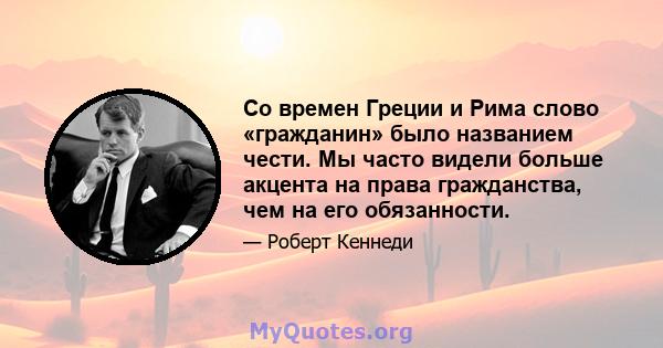 Со времен Греции и Рима слово «гражданин» было названием чести. Мы часто видели больше акцента на права гражданства, чем на его обязанности.