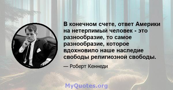 В конечном счете, ответ Америки на нетерпимый человек - это разнообразие, то самое разнообразие, которое вдохновило наше наследие свободы религиозной свободы.