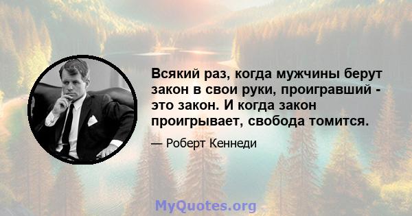 Всякий раз, когда мужчины берут закон в свои руки, проигравший - это закон. И когда закон проигрывает, свобода томится.