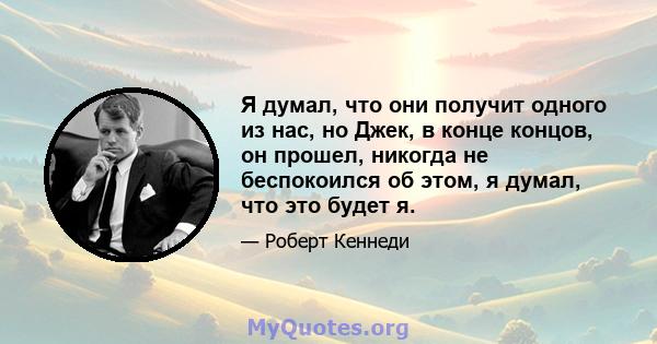 Я думал, что они получит одного из нас, но Джек, в конце концов, он прошел, никогда не беспокоился об этом, я думал, что это будет я.