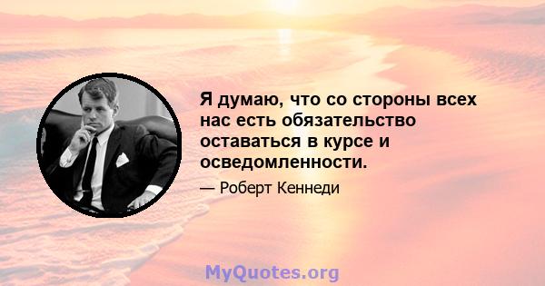 Я думаю, что со стороны всех нас есть обязательство оставаться в курсе и осведомленности.