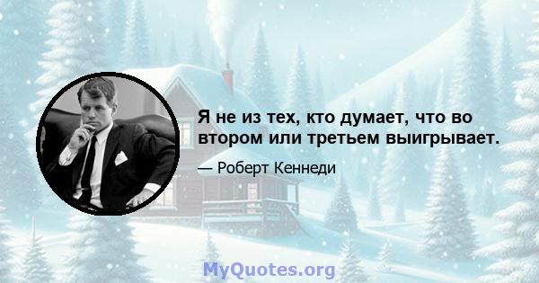 Я не из тех, кто думает, что во втором или третьем выигрывает.