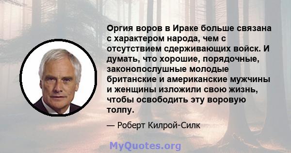 Оргия воров в Ираке больше связана с характером народа, чем с отсутствием сдерживающих войск. И думать, что хорошие, порядочные, законопослушные молодые британские и американские мужчины и женщины изложили свою жизнь,