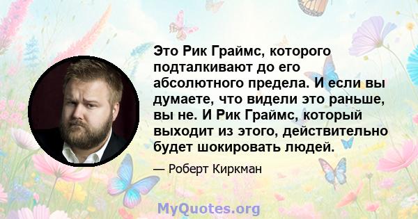 Это Рик Граймс, которого подталкивают до его абсолютного предела. И если вы думаете, что видели это раньше, вы не. И Рик Граймс, который выходит из этого, действительно будет шокировать людей.