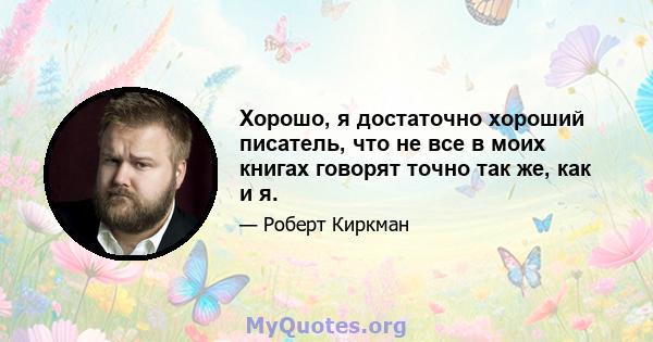 Хорошо, я достаточно хороший писатель, что не все в моих книгах говорят точно так же, как и я.