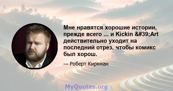 Мне нравятся хорошие истории, прежде всего ... и Kickin 'Art действительно уходит на последний отрез, чтобы комикс был хорош.