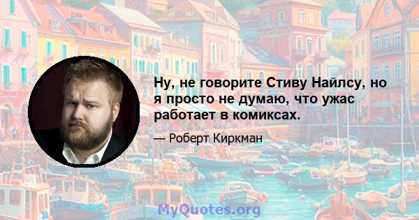 Ну, не говорите Стиву Найлсу, но я просто не думаю, что ужас работает в комиксах.