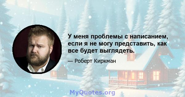 У меня проблемы с написанием, если я не могу представить, как все будет выглядеть.