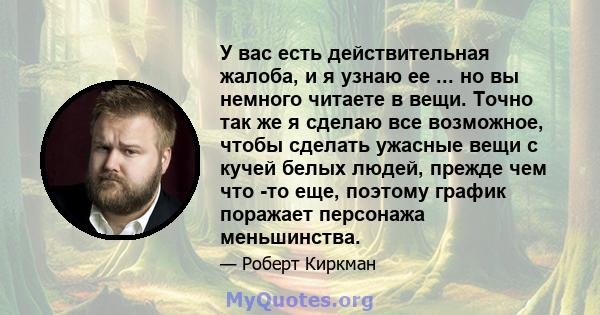 У вас есть действительная жалоба, и я узнаю ее ... но вы немного читаете в вещи. Точно так же я сделаю все возможное, чтобы сделать ужасные вещи с кучей белых людей, прежде чем что -то еще, поэтому график поражает