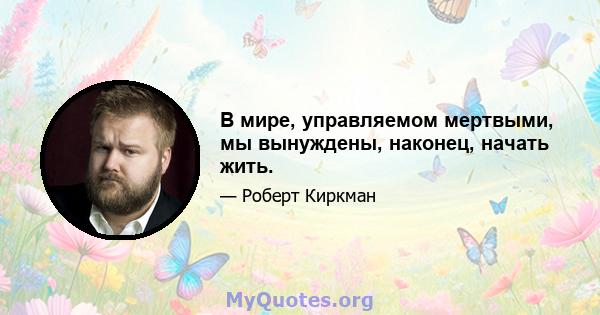 В мире, управляемом мертвыми, мы вынуждены, наконец, начать жить.