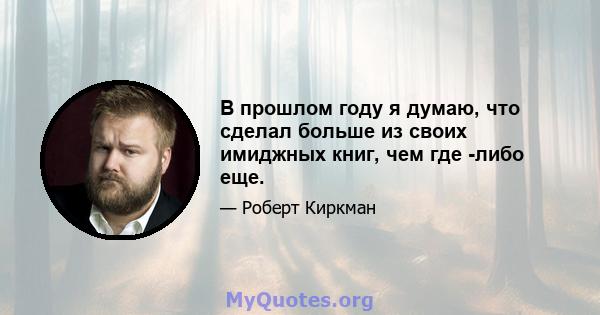 В прошлом году я думаю, что сделал больше из своих имиджных книг, чем где -либо еще.