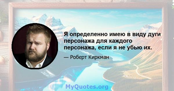 Я определенно имею в виду дуги персонажа для каждого персонажа, если я не убью их.