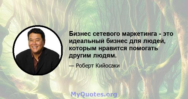 Бизнес сетевого маркетинга - это идеальный бизнес для людей, которым нравится помогать другим людям.