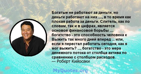 Богатые не работают за деньги, но деньги работают на них ...., в то время как плохая работа за деньги. Слитель, как по словам, так и в цифрах, является основой финансовой борьбы .... богатство - это способность человека 