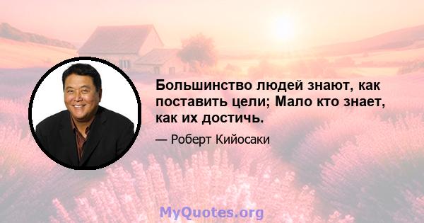 Большинство людей знают, как поставить цели; Мало кто знает, как их достичь.