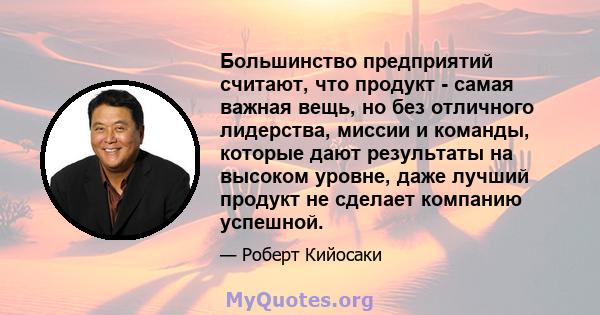 Большинство предприятий считают, что продукт - самая важная вещь, но без отличного лидерства, миссии и команды, которые дают результаты на высоком уровне, даже лучший продукт не сделает компанию успешной.