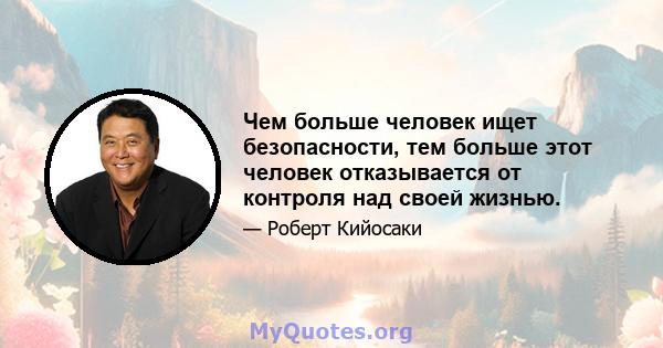 Чем больше человек ищет безопасности, тем больше этот человек отказывается от контроля над своей жизнью.