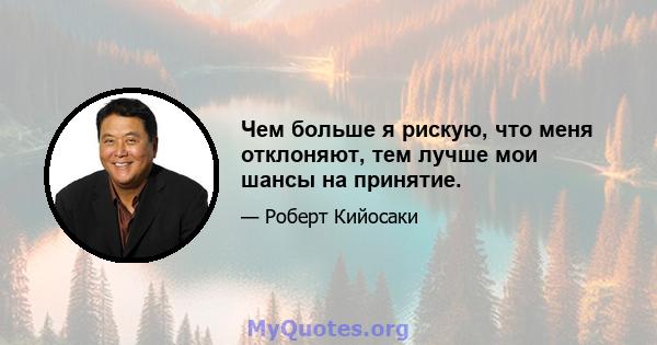 Чем больше я рискую, что меня отклоняют, тем лучше мои шансы на принятие.