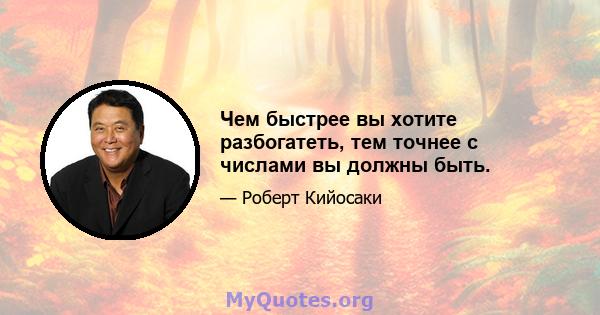 Чем быстрее вы хотите разбогатеть, тем точнее с числами вы должны быть.