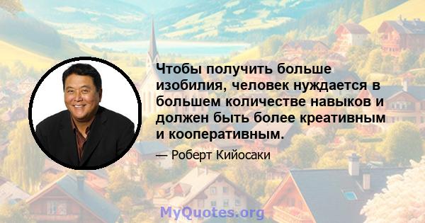 Чтобы получить больше изобилия, человек нуждается в большем количестве навыков и должен быть более креативным и кооперативным.