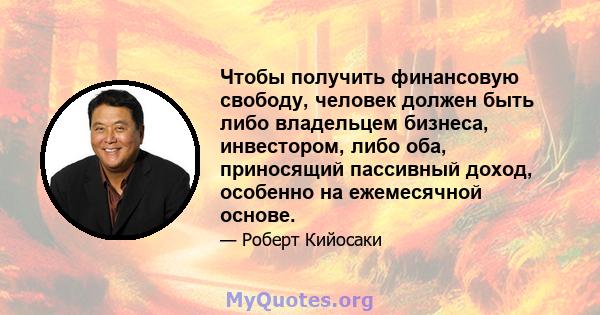 Чтобы получить финансовую свободу, человек должен быть либо владельцем бизнеса, инвестором, либо оба, приносящий пассивный доход, особенно на ежемесячной основе.