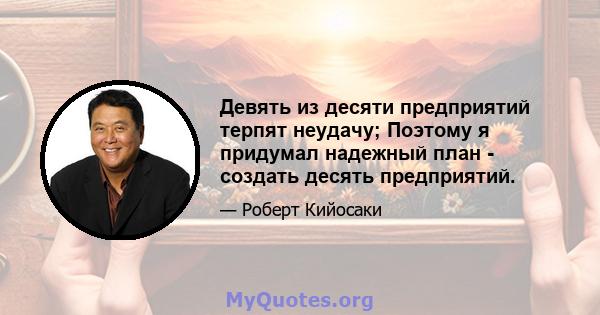 Девять из десяти предприятий терпят неудачу; Поэтому я придумал надежный план - создать десять предприятий.