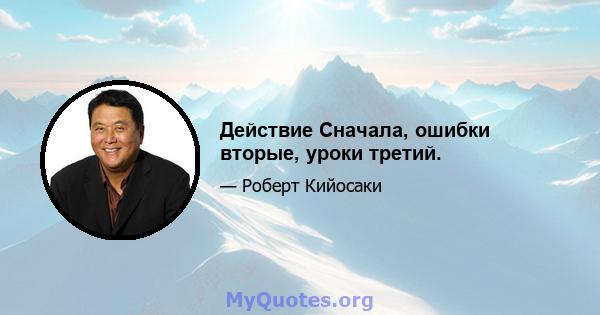 Действие Сначала, ошибки вторые, уроки третий.