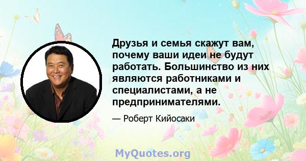 Друзья и семья скажут вам, почему ваши идеи не будут работать. Большинство из них являются работниками и специалистами, а не предпринимателями.