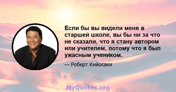 Если бы вы видели меня в старшей школе, вы бы ни за что не сказали, что я стану автором или учителем, потому что я был ужасным учеником.