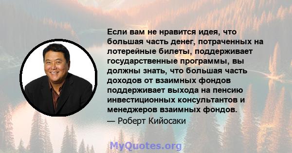 Если вам не нравится идея, что большая часть денег, потраченных на лотерейные билеты, поддерживает государственные программы, вы должны знать, что большая часть доходов от взаимных фондов поддерживает выхода на пенсию