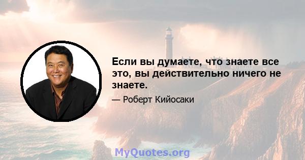 Если вы думаете, что знаете все это, вы действительно ничего не знаете.