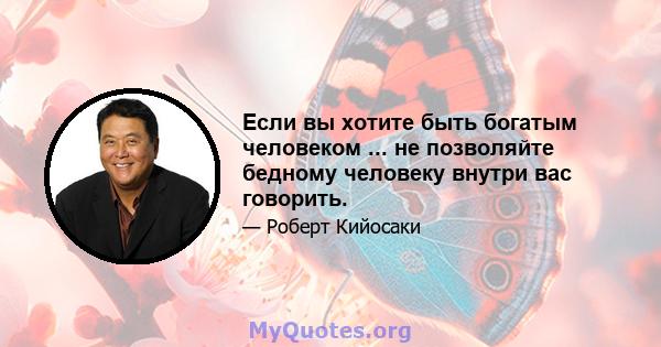 Если вы хотите быть богатым человеком ... не позволяйте бедному человеку внутри вас говорить.