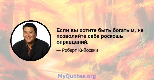 Если вы хотите быть богатым, не позволяйте себе роскошь оправданий.