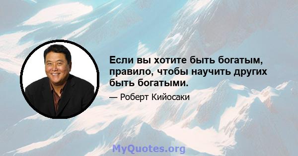 Если вы хотите быть богатым, правило, чтобы научить других быть богатыми.