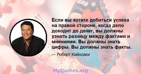 Если вы хотите добиться успеха на правой стороне, когда дело доходит до денег, вы должны узнать разницу между фактами и мнениями. Вы должны знать цифры. Вы должны знать факты.