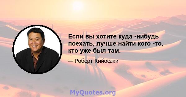 Если вы хотите куда -нибудь поехать, лучше найти кого -то, кто уже был там.