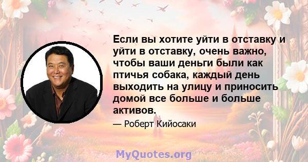 Если вы хотите уйти в отставку и уйти в отставку, очень важно, чтобы ваши деньги были как птичья собака, каждый день выходить на улицу и приносить домой все больше и больше активов.