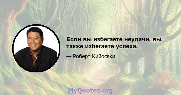 Если вы избегаете неудачи, вы также избегаете успеха.