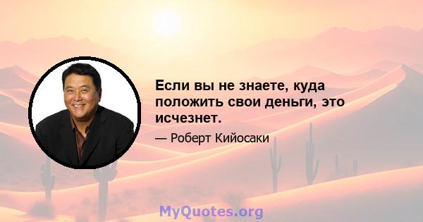 Если вы не знаете, куда положить свои деньги, это исчезнет.