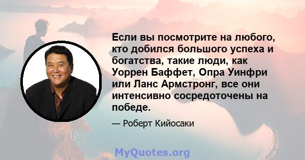 Если вы посмотрите на любого, кто добился большого успеха и богатства, такие люди, как Уоррен Баффет, Опра Уинфри или Ланс Армстронг, все они интенсивно сосредоточены на победе.