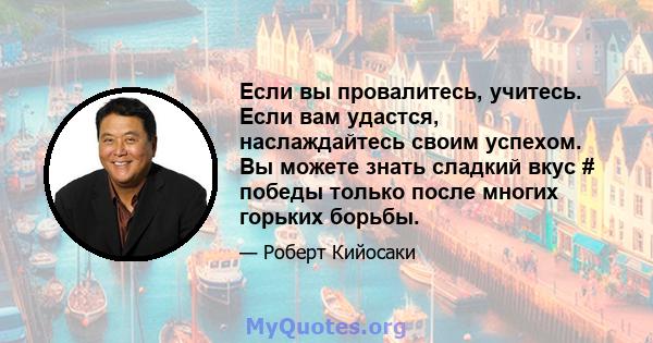 Если вы провалитесь, учитесь. Если вам удастся, наслаждайтесь своим успехом. Вы можете знать сладкий вкус # победы только после многих горьких борьбы.