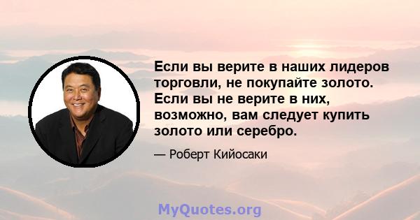 Если вы верите в наших лидеров торговли, не покупайте золото. Если вы не верите в них, возможно, вам следует купить золото или серебро.