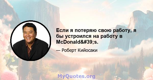 Если я потеряю свою работу, я бы устроился на работу в McDonald's.