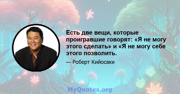 Есть две вещи, которые проигравшие говорят: «Я не могу этого сделать» и «Я не могу себе этого позволить.