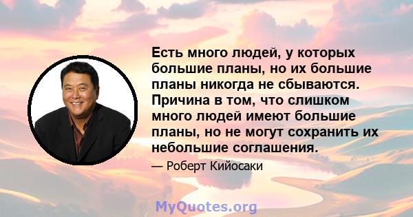 Есть много людей, у которых большие планы, но их большие планы никогда не сбываются. Причина в том, что слишком много людей имеют большие планы, но не могут сохранить их небольшие соглашения.