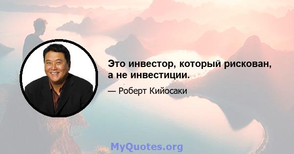 Это инвестор, который рискован, а не инвестиции.